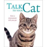 Talk to Your Cat How to Communicate with Your Pet