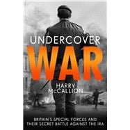 Undercover War Britain's Special Forces and Their Secret Battle Against the IRA