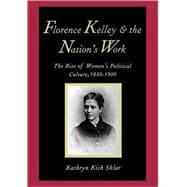 Florence Kelley and the Nation's Work : The Rise of Women's Political Culture, 1830-1900