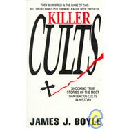 Killer Cults : Shocking True Stories of the Most Dangerous Cults in History