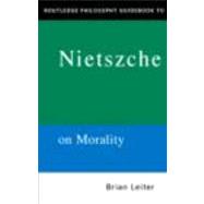 The Routledge Philosophy Guidebook to Nietzsche On Morality