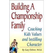 Building a Championship Family: Coaching Kids' Values and Instilling Character