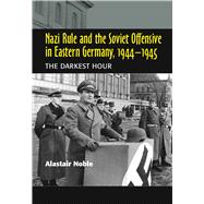 Nazi Rule and the Soviet Offensive in Eastern Germany, 1944-1945 The Darkest Hour