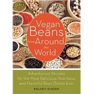 Vegan Beans from Around the World 100 Adventurous Recipes for the Most Delicious, Nutritious, and Flavorful Bean Dishes Ever