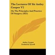 Lectures of Sir Astley Cooper V2 : On the Principles and Practice of Surgery (1825)