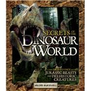 Secrets of the Dinosaur World Come Face-to-Face with Jurassic Beasts and Prehistoric Creatures