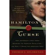 Hamilton's Curse How Jefferson's Arch Enemy Betrayed the American Revolution--and What It Means for Americans Today