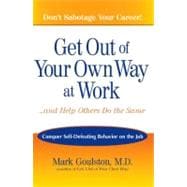 Get Out of Your Own Way at Work... and Help Others Do the Same : Conquer Self-Defeating Behavior on the Job