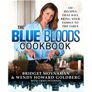 The Blue Bloods Cookbook 120 Recipes That Will Bring Your Family to the Table
