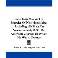 Capt. John Mason, The Founder Of New Hampshire: Including His Tract on Newfoundland, 1620; the American Charters in Which He Was a Grantee