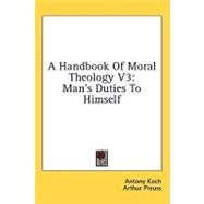 Handbook of Moral Theology V3 : Man's Duties to Himself
