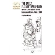 The Early Elizabethan Polity: William Cecil and the British Succession Crisis, 1558â€“1569