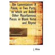 The Lamentation: A Poem, in Two Parts, to Which Are Added Other Miscellaneous Pieces in Blank Verse