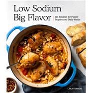 Low Sodium, Big Flavor 115 Recipes for Pantry Staples and Daily Meals