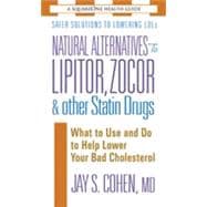 Natural Alternatives to Lipitor, Zocor & Other Statin Drugs: What to Use And Do to Help Lower Your Bad Cholesterol