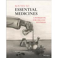 Routes to Essential Medicines A Workbook for Organic Synthesis