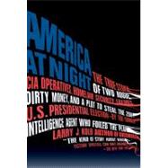America at Night : The True Story of Two Rogue CIA Operatives, Homeland Security Failures, Dirty Money, and a Plot to Steal the 2004 U. S. Presidential Election--By the Former Intelligence Agent Who Foiled the Plan