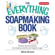 The Everything Soapmaking Book: Recipes and Techniques for Creating Colorful and Fragrant Soaps