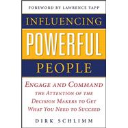 Influencing Powerful People : Engage and Command the Attention of the Decision-Makers to Get What You Need to Succeed
