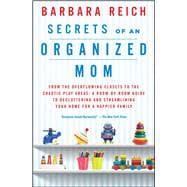 Secrets of an Organized Mom From the Overflowing Closets to the Chaotic Play Areas: A Room-by-Room Guide to Decluttering and Streamlining Your Home for a Happier Family