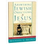 Answering Jewish Objections to Jesus:Traditional Jewish Objections Vol 5