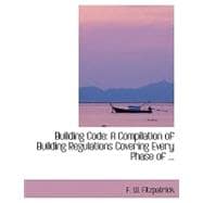 Building Code: A Compilation of Building Regulations Covering Every Phase of Municipal Building Activity With Special Emphasis on Fire Preventive Features