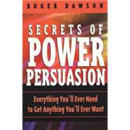 Secrets of Power of Persuasion : Everything You'll Ever Need to Get Anything You'll Ever Want