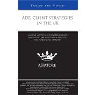 Adr Client Strategies in the Uk: Leading Lawyers on Preparing Clients, Navigating the Negotiation Process, and Overcoming Obstacles