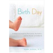 Birth Day : A Pediatrician Explores the Science, the History, and the Wonder of Childbirth