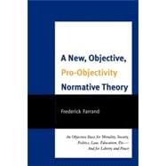 A New, Objective, Pro-Objectivity Normative Theory An Objective Basis for Morality, Society, Politics, Law, Education, Etc.-And for Liberty and Peace