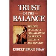 Trust in the Balance Building Successful Organizations on Results, Integrity, and Concern
