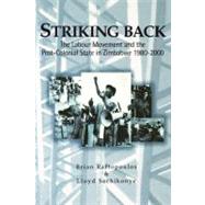 Striking Back : The Labour Movement and the Post-Colonial State in Zimbabwe, 1980-2000