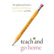 Teach and Go Home The Sophisticated Guide to Simplifying and Managing Your Workload and More