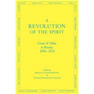 A Revolution of the Spirit Crisis of Value in Russia, 1890-1924