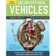 Unconventional Vehicles Forty-Five of the Strangest Cars, Trains, Planes, Submersibles, Dirigibles, and Rockets EVER