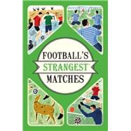 Football's Strangest Matches Extraordinary but True Stories from Over a Century of Football