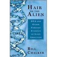 Hair of the Alien DNA and Other Forensic Evidence of Alien Abductions