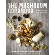 The Mushroom Cookbook A Guide to Edible Wild and Cultivated Mushrooms - and Delicious Seasonal Recipes to Cook with Them