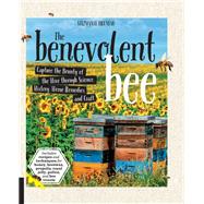 The Benevolent Bee Capture the Bounty of the Hive through Science, History, Home Remedies, and Craft - Includes recipes and techniques for honey, beeswax, propolis, royal jelly, pollen, and bee venom