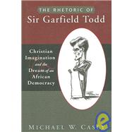 The Rhetoric of Sir Garfield Todd: Christian Imagination and the Dream of an African Democracy