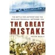 The Great Mistake: The Battle For Antwerp And The Beveland Peninsula, September 1944