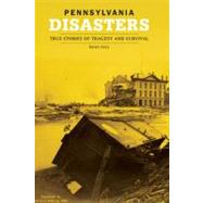 Pennsylvania Disasters : True Stories of Tragedy and Survival,9780762742868