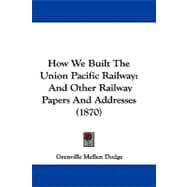 How We Built the Union Pacific Railway : And Other Railway Papers and Addresses (1870)