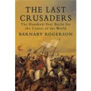 The Last Crusaders The Hundred-Year Battle for the Center of the World