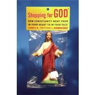 Shopping for God : How Christianity Went from in Your Heart to in Your Face