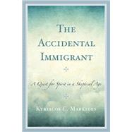 The Accidental Immigrant A Quest for Spirit in a Skeptical Age