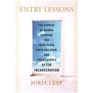 Entry Lessons The Stories of Women Fighting for Their Place, Their Children, and Their Futures  After Incarceration