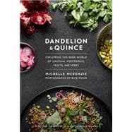 Dandelion and Quince Exploring the Wide World of Unusual Vegetables, Fruits, and Herbs