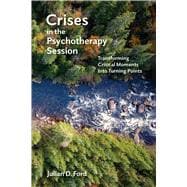 Crises in the Psychotherapy Session Transforming Critical Moments Into Turning Points