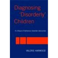 Diagnosing 'Disorderly' Children: A critique of behaviour disorder discourses